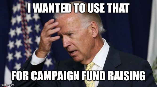 Joe Biden worries | I WANTED TO USE THAT FOR CAMPAIGN FUND RAISING | image tagged in joe biden worries | made w/ Imgflip meme maker