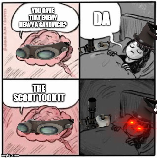 Gibus Heavys Be like: | DA; YOU GAVE THAT ENEMY HEAVY A SANDVICH? THE SCOUT TOOK IT | image tagged in tf2,sandvich,brain,stolen,memes | made w/ Imgflip meme maker