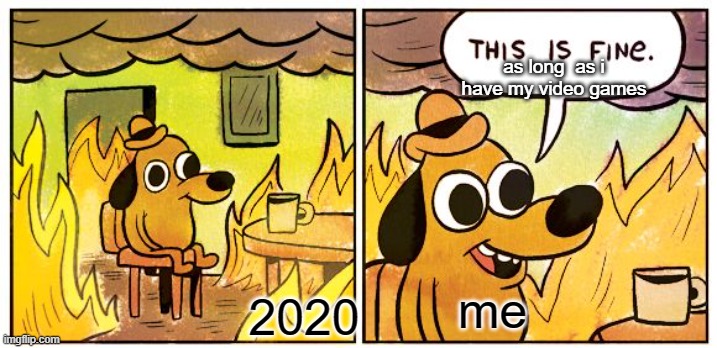 its true tho | as long  as i have my video games; me; 2020 | image tagged in memes,this is fine | made w/ Imgflip meme maker