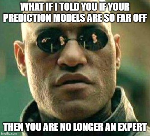 What if i told you | WHAT IF I TOLD YOU IF YOUR PREDICTION MODELS ARE SO FAR OFF; THEN YOU ARE NO LONGER AN EXPERT | image tagged in what if i told you | made w/ Imgflip meme maker
