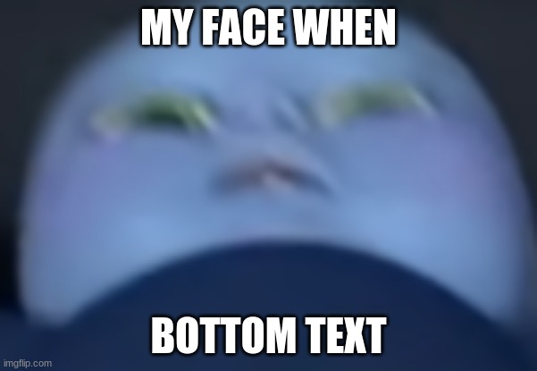 Bruh momento | MY FACE WHEN; BOTTOM TEXT | image tagged in megamind,bruh moment | made w/ Imgflip meme maker