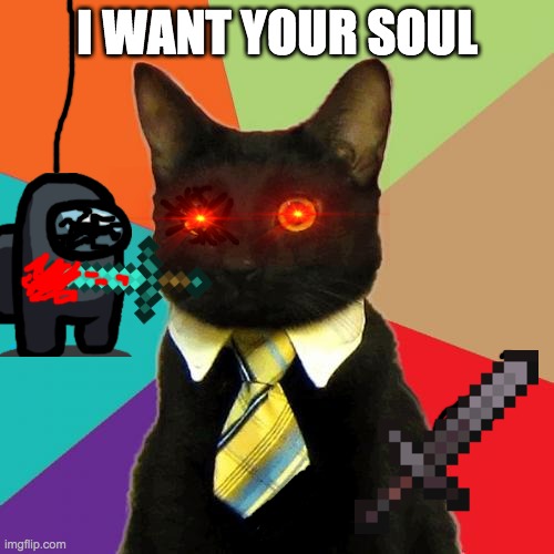 Business Cat | I WANT YOUR SOUL | image tagged in memes,business cat | made w/ Imgflip meme maker