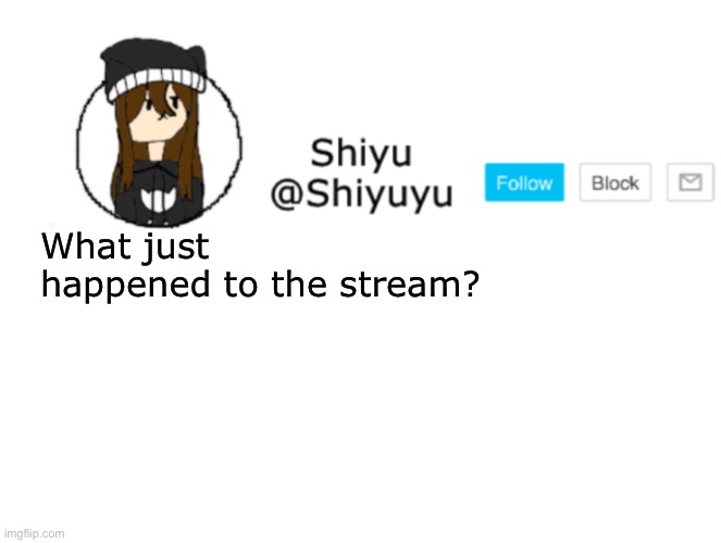 Yes. | What just happened to the stream? | image tagged in shiyu announcement stuff | made w/ Imgflip meme maker