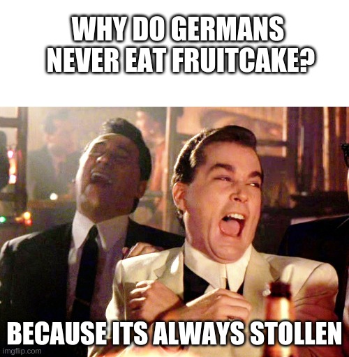 DAD JOKES + 1000 | WHY DO GERMANS
 NEVER EAT FRUITCAKE? BECAUSE ITS ALWAYS STOLLEN | image tagged in blank white template,memes,good fellas hilarious | made w/ Imgflip meme maker