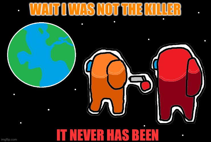 It never has been | WAIT I WAS NOT THE KILLER; IT NEVER HAS BEEN | image tagged in always has been among us | made w/ Imgflip meme maker