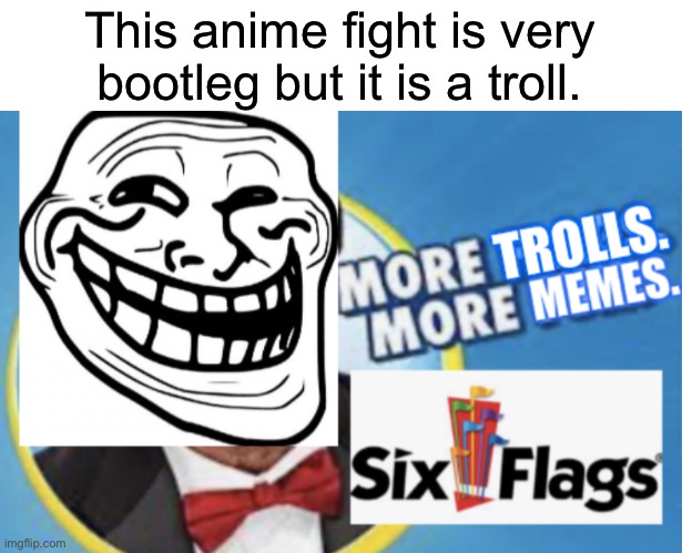 More Trolls. More Memes. | This anime fight is very bootleg but it is a troll. | image tagged in more trolls more memes | made w/ Imgflip meme maker