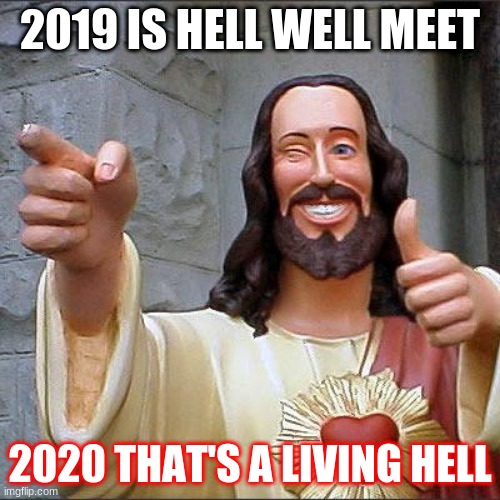 jesus punishing us | 2019 IS HELL WELL MEET; 2020 THAT'S A LIVING HELL | image tagged in memes,buddy christ | made w/ Imgflip meme maker