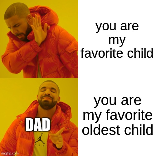 Yay |  you are my favorite child; you are my favorite oldest child; DAD | image tagged in memes,drake hotline bling,dad joke | made w/ Imgflip meme maker