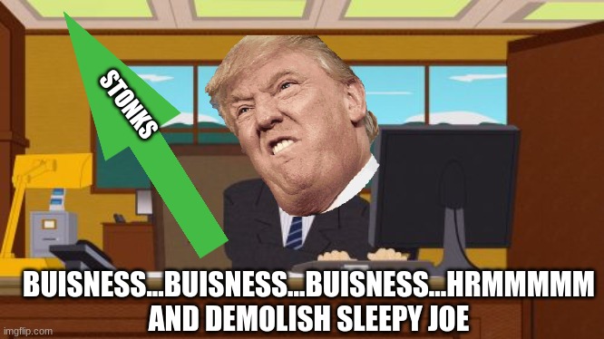 Bossman Trump 2020 | STONKS; BUISNESS...BUISNESS...BUISNESS...HRMMMMM AND DEMOLISH SLEEPY JOE | image tagged in memes,aaaaand its gone | made w/ Imgflip meme maker