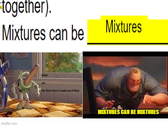 MIXTURES CAN BE MIXTURES | MIXTURES CAN BE MIXTURES | image tagged in hmm yes the floor here is made out of floor,math is math | made w/ Imgflip meme maker