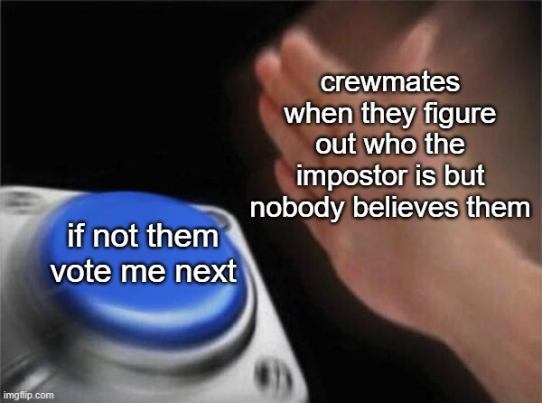 It honestly annoys me so much. | crewmates when they figure out who the impostor is but nobody believes them; if not them vote me next | image tagged in memes,blank nut button | made w/ Imgflip meme maker