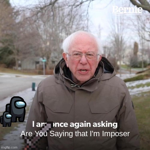 Don't Trust no-one | Are You Saying that I'm Imposer | image tagged in memes,bernie i am once again asking for your support | made w/ Imgflip meme maker