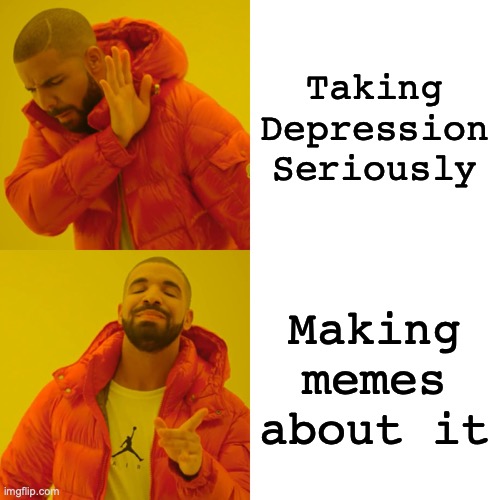 Being serious bout depression | Taking Depression Seriously; Making memes about it | image tagged in memes,drake hotline bling,depression,depressed | made w/ Imgflip meme maker