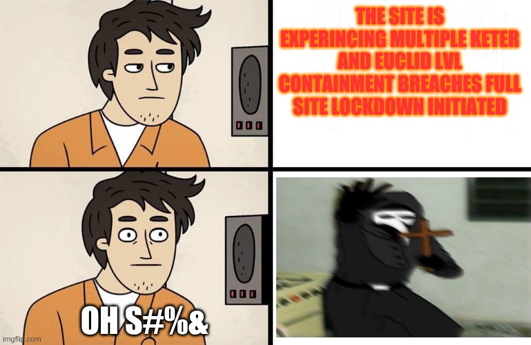 SCP Advert | THE SITE IS EXPERINCING MULTIPLE KETER AND EUCLID LVL CONTAINMENT BREACHES FULL SITE LOCKDOWN INITIATED; OH S#%& | image tagged in scp advert | made w/ Imgflip meme maker