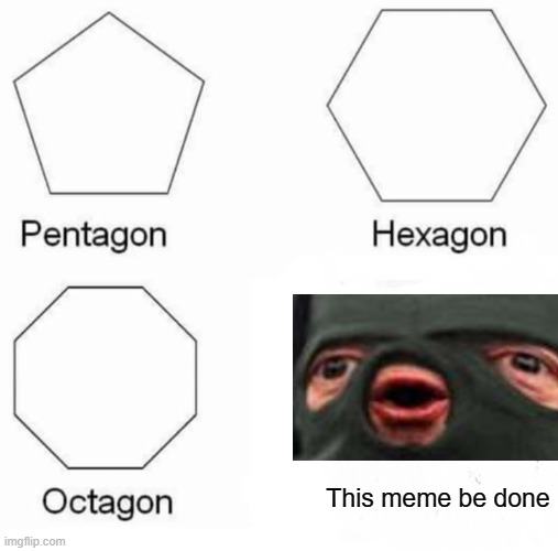 Yep | This meme be done | image tagged in memes,pentagon hexagon octagon | made w/ Imgflip meme maker