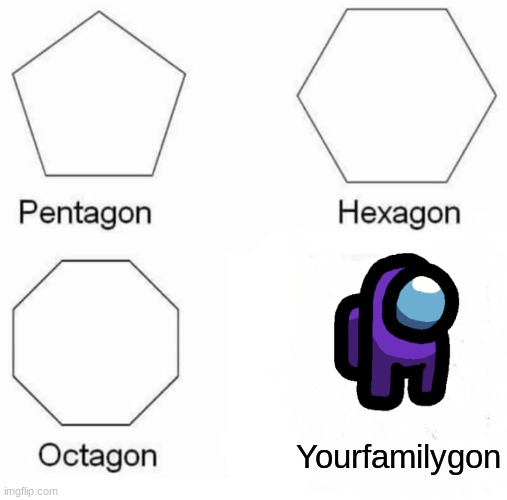 Pentagon Hexagon Octagon Meme | Yourfamilygon | image tagged in memes,pentagon hexagon octagon | made w/ Imgflip meme maker