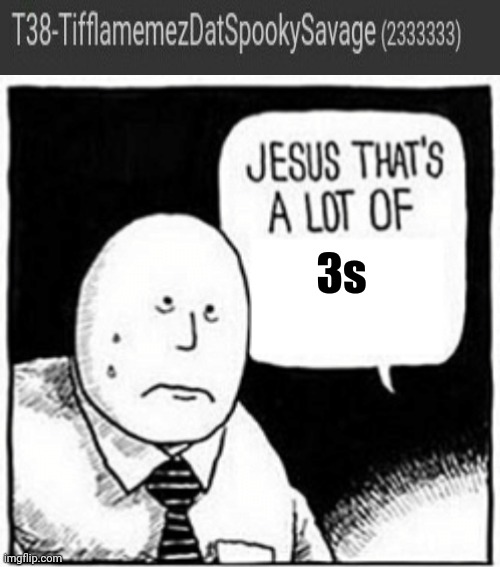That's a lot of 3s. | 3s | image tagged in jesus that's a lot of,memes,meme,imgflip users,imgflip user,points | made w/ Imgflip meme maker