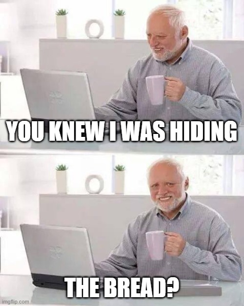 Hide the Pain Harold | YOU KNEW I WAS HIDING; THE BREAD? | image tagged in memes,hide the pain harold | made w/ Imgflip meme maker