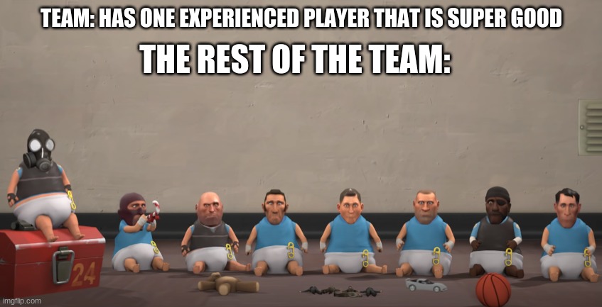 entire team is BABIES | THE REST OF THE TEAM:; TEAM: HAS ONE EXPERIENCED PLAYER THAT IS SUPER GOOD | image tagged in entire team is babies | made w/ Imgflip meme maker