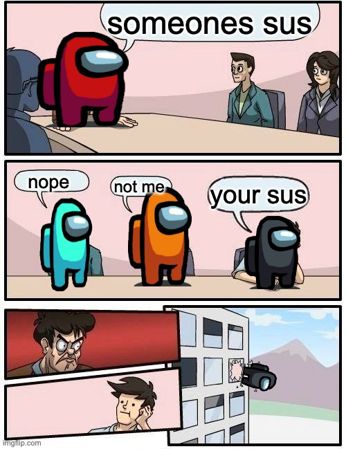 Boardroom Meeting Suggestion Meme | someones sus; nope; not me; your sus | image tagged in memes,boardroom meeting suggestion | made w/ Imgflip meme maker