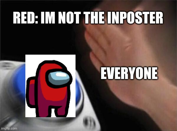 Blank Nut Button | RED: IM NOT THE INPOSTER; EVERYONE | image tagged in memes,blank nut button | made w/ Imgflip meme maker
