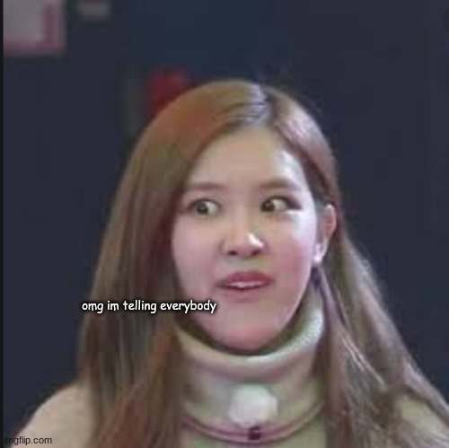 omg im telling everybody | image tagged in blackpink,funny memes | made w/ Imgflip meme maker