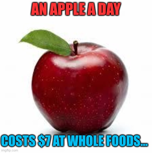 Apple truth. | AN APPLE A DAY; COSTS $7 AT WHOLE FOODS... | image tagged in bad apple | made w/ Imgflip meme maker