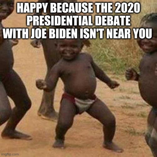 Third World Success Kid | HAPPY BECAUSE THE 2020 PRESIDENTIAL DEBATE WITH JOE BIDEN ISN'T NEAR YOU | image tagged in memes,third world success kid | made w/ Imgflip meme maker