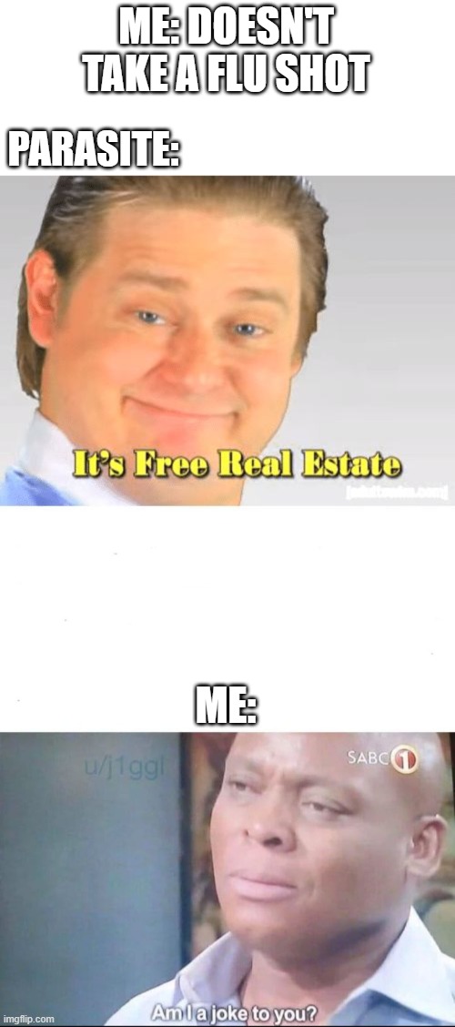 ME: DOESN'T TAKE A FLU SHOT; PARASITE:; ME: | image tagged in it's free real estate,am i a joke to you | made w/ Imgflip meme maker