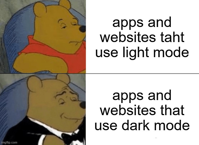 Tuxedo Winnie The Pooh Meme | apps and websites taht use light mode; apps and websites that use dark mode | image tagged in memes,tuxedo winnie the pooh | made w/ Imgflip meme maker