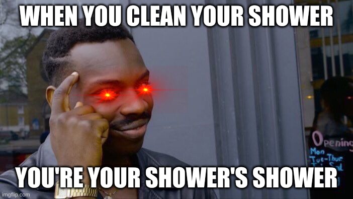 Roll Safe Think About It Meme | WHEN YOU CLEAN YOUR SHOWER; YOU'RE YOUR SHOWER'S SHOWER | image tagged in memes,roll safe think about it | made w/ Imgflip meme maker