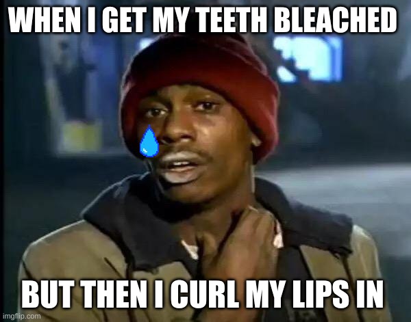 true dat | WHEN I GET MY TEETH BLEACHED; BUT THEN I CURL MY LIPS IN | image tagged in memes,y'all got any more of that | made w/ Imgflip meme maker
