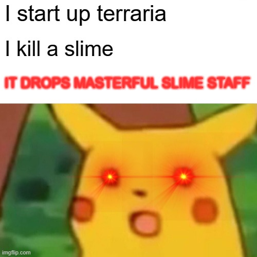 Surprised Pikachu | I start up terraria; I kill a slime; IT DROPS MASTERFUL SLIME STAFF | image tagged in memes,surprised pikachu | made w/ Imgflip meme maker