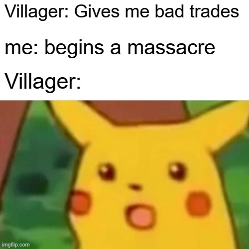 Villager | Villager: Gives me bad trades; me: begins a massacre; Villager: | image tagged in memes,surprised pikachu | made w/ Imgflip meme maker