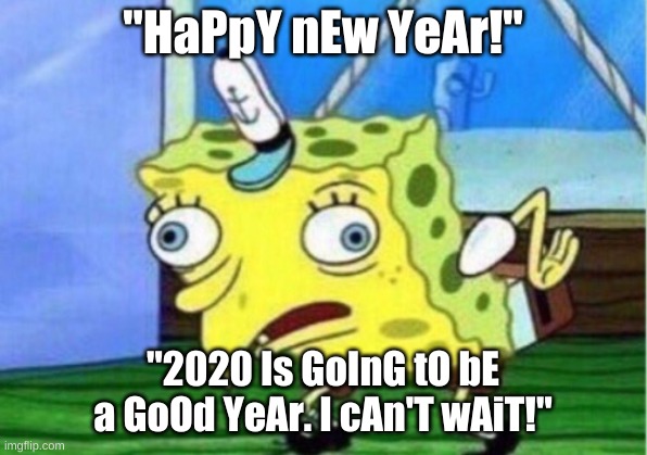 Mocking Spongebob Meme | "HaPpY nEw YeAr!"; "2020 Is GoInG tO bE a GoOd YeAr. I cAn'T wAiT!" | image tagged in memes,mocking spongebob | made w/ Imgflip meme maker