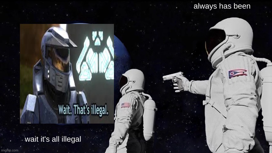 Always Has Been Meme | always has been; wait it's all illegal | image tagged in memes,always has been | made w/ Imgflip meme maker