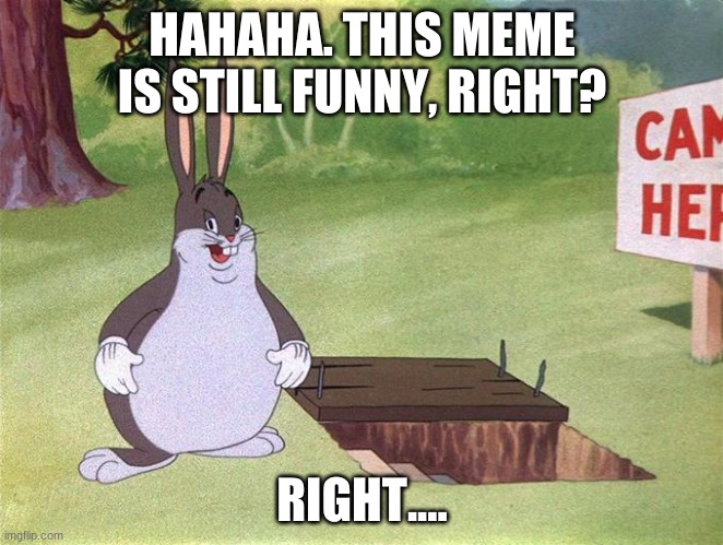 Big Chungus |  HAHAHA. THIS MEME IS STILL FUNNY, RIGHT? RIGHT... | image tagged in big chungus | made w/ Imgflip meme maker