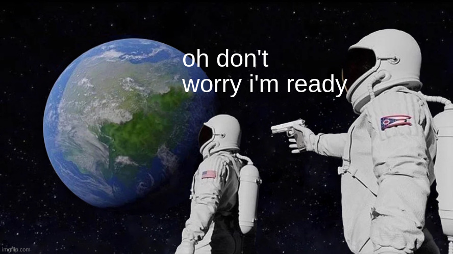Always Has Been Meme | oh don't worry i'm ready | image tagged in memes,always has been | made w/ Imgflip meme maker