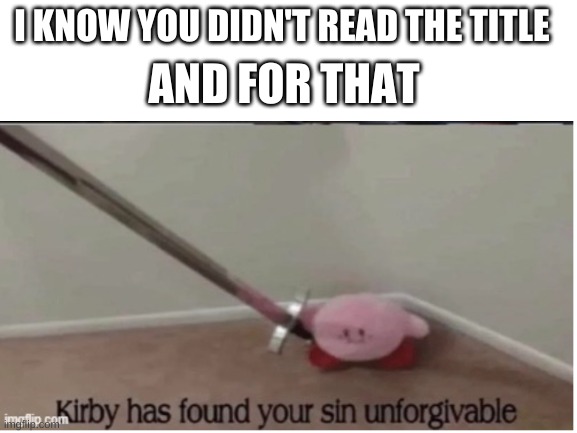 YOU BETTER LEARN TO SLEEP WITH ONE EYE OPEN | AND FOR THAT; I KNOW YOU DIDN'T READ THE TITLE | image tagged in kirby has found your sin unforgivable,sleep with 1 eye open | made w/ Imgflip meme maker