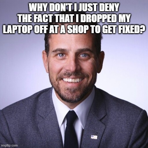 Hunter Biden | WHY DON'T I JUST DENY THE FACT THAT I DROPPED MY LAPTOP OFF AT A SHOP TO GET FIXED? | image tagged in hunter biden | made w/ Imgflip meme maker