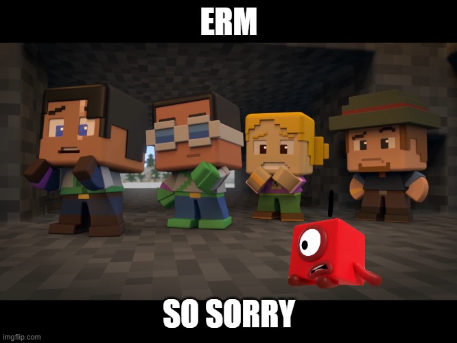 uhm | ERM; SO SORRY | image tagged in numberblocks in minecraft mini series | made w/ Imgflip meme maker