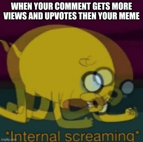 Jake The Dog Internal Screaming | WHEN YOUR COMMENT GETS MORE VIEWS AND UPVOTES THEN YOUR MEME | image tagged in jake the dog internal screaming | made w/ Imgflip meme maker