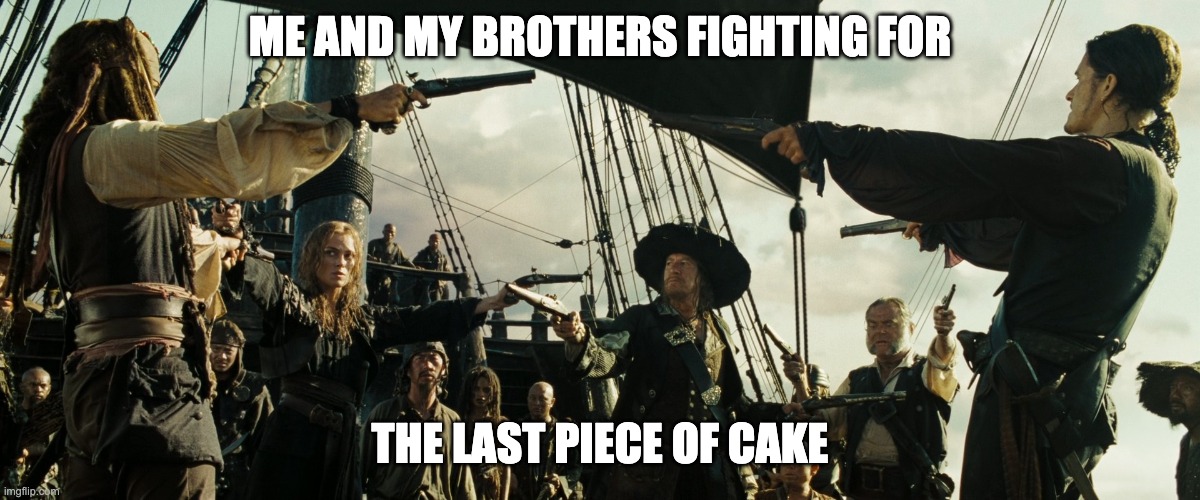 ye olden cake | ME AND MY BROTHERS FIGHTING FOR; THE LAST PIECE OF CAKE | image tagged in pirates of the caribbean gun pointing | made w/ Imgflip meme maker