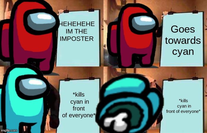 Gru's Plan | HEHEHEHE IM THE IMPOSTER; Goes towards cyan; *kills  cyan in front of everyone*; *kills  cyan in front of everyone* | image tagged in memes,gru's plan | made w/ Imgflip meme maker