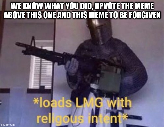 Loads LMG with religious intent | WE KNOW WHAT YOU DID, UPVOTE THE MEME ABOVE THIS ONE AND THIS MEME TO BE FORGIVEN | image tagged in loads lmg with religious intent | made w/ Imgflip meme maker