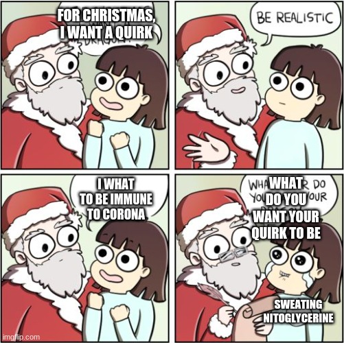 Quirks for christmas | FOR CHRISTMAS, I WANT A QUIRK; WHAT DO YOU WANT YOUR QUIRK TO BE; I WHAT TO BE IMMUNE TO CORONA; SWEATING NITOGLYCERINE | image tagged in for christmas i want a dragon | made w/ Imgflip meme maker