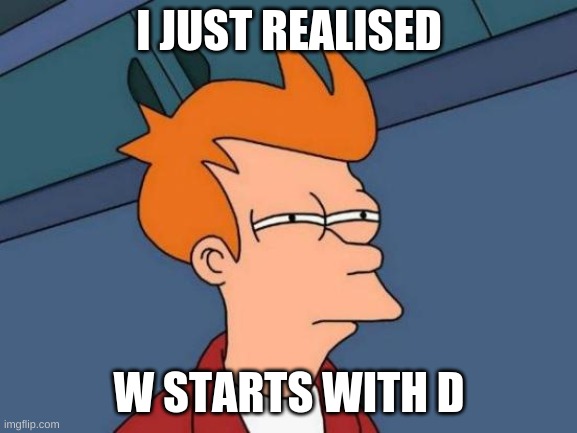 Futurama Fry | I JUST REALISED; W STARTS WITH D | image tagged in memes,futurama fry | made w/ Imgflip meme maker