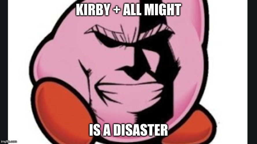 dude what the? | KIRBY + ALL MIGHT; IS A DISASTER | image tagged in funny memes | made w/ Imgflip meme maker