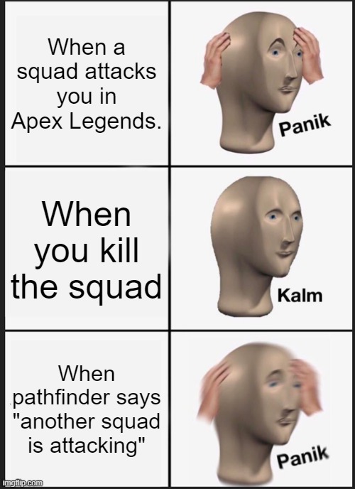 Apex Legend life. | When a squad attacks you in Apex Legends. When you kill the squad; When pathfinder says "another squad is attacking" | image tagged in memes,panik kalm panik,apex,video games | made w/ Imgflip meme maker