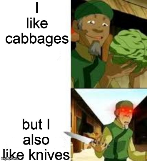 Stabbages | I like cabbages; but I also like knives | image tagged in avatar the last airbender | made w/ Imgflip meme maker